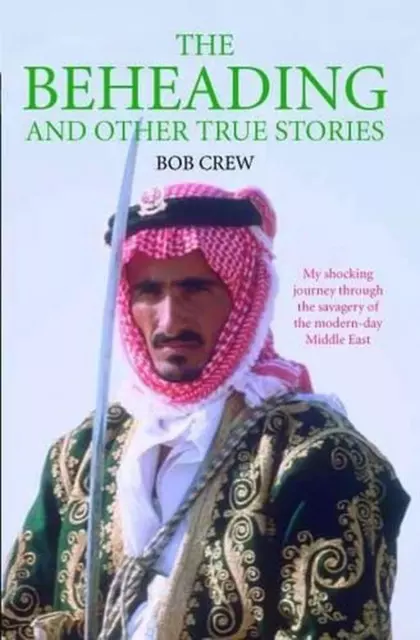 The Beheading and Other True Stories: My Shocking Journey Through the Savagery o