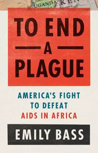 To End a Plague: America's Fight to Defeat AIDS in Africa by Emily Bass: Used