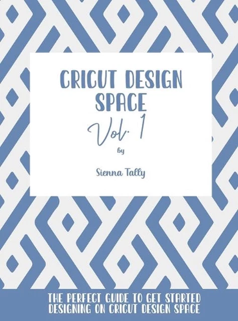 CRICUT DESIGN SPACE Vol.1: The Perfect Guide To Get Started Designing ...
