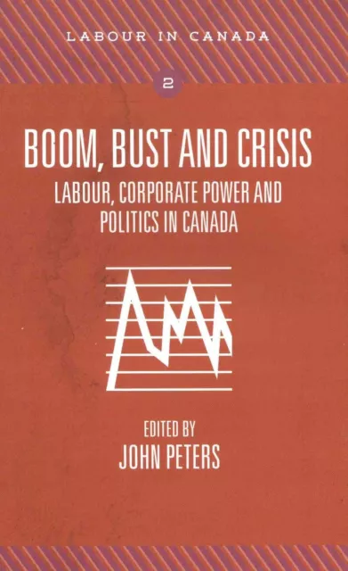 Boom, Bust and Crisis: Labour, Corporate Power and Politics in Canada by John Pe