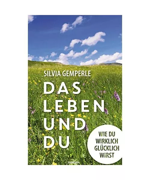 Das Leben und du: Wie du wirklich glücklich wirst, Silvia Gemperle