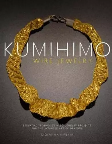 Kumihimo Wire Jewelry: Essential Techniques and 20 Jewelry Projects for the: New