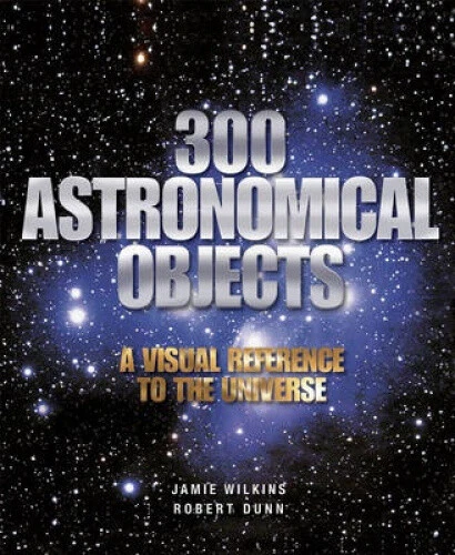 300 ASTRONOMICAL OBJECTS: A Visual Reference to the Universe by Wilkins ...