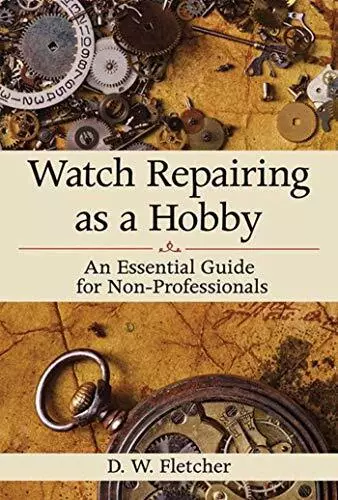 Watch Repairing as a Hobby: An Essential..., D Fletcher