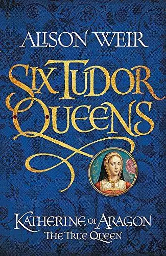 Six Tudor Queens: Katherine of Aragon, The True Queen: Six Tudor Queens 1