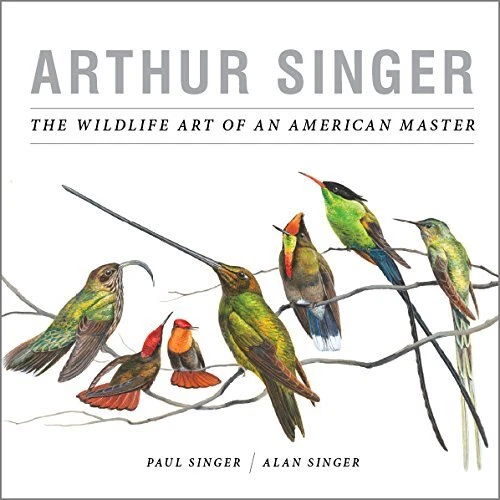 ARTHUR SINGER, THE WILDLIFE ART OF AN AMERICAN MASTER By Paul Singer;alan Singer