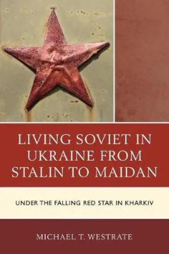 Living Soviet in Ukraine from Stalin to Maidan: Under the Falling Red Star in
