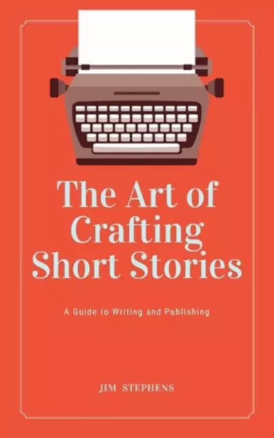 The Art of Crafting Short Stories: A Guide to Writing and Publishing by Jim Step