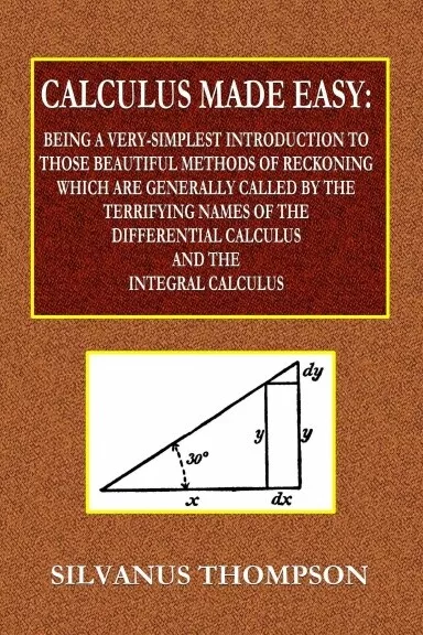 Calculus Made Easy  -  Being a Very-Simplest Introduction to Thos