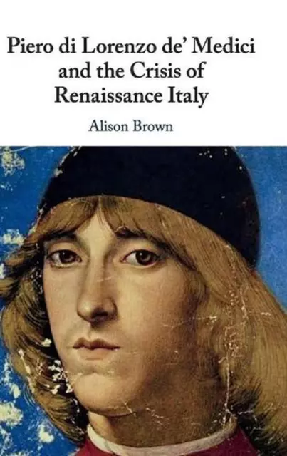 PIERO DI LORENZO de' Medici and the Crisis of Renaissance Italy by ...