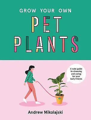 Grow Your Own Pet Plants : A Cute Guide to Choosing and Caring fo