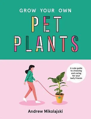 Grow Your Own Pet Plants : A Cute Guide to Choosing and Caring fo