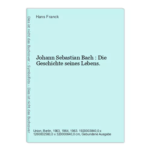 Johann Sebastian Bach : Die Geschichte seines Lebens. Franck, Hans: