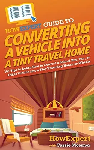 HowExpert Guide to Converting a Vehicle into a Tiny Travel Home: 101 Tips to...
