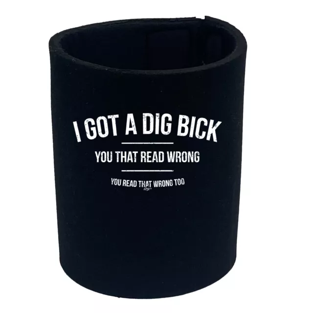 Got A Dig Bick - Funny Can Bottle Stubbie Novelty Gift Stubby Holder