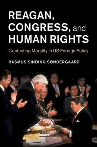 Reagan, Congress, and Human Rights: Contesting Morality in US Foreign Policy