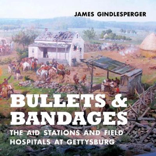 Bullets and Bandages: The Aid Stations and Field Hospitals at Gettysburg by Jame