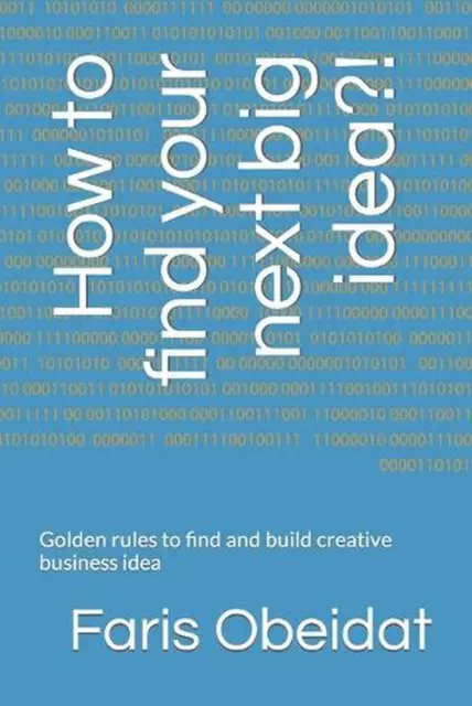 How to find your next big idea?!: Golden rules to find and build creative busine