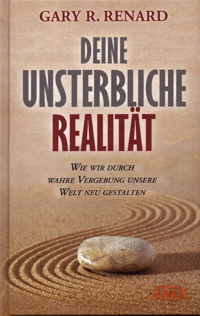 Deine unsterbliche Realität - Wie wir durch wahre Vergebung unsere Welt neu gest