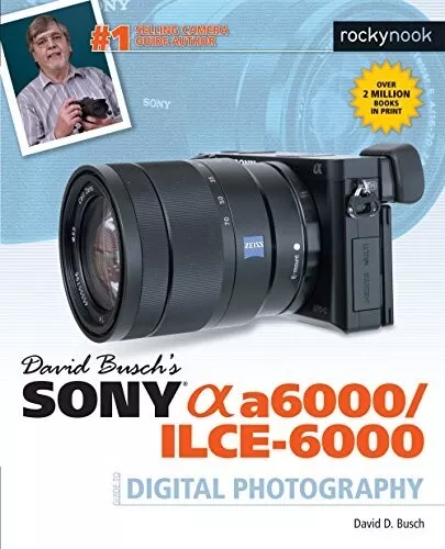 David Busch's Sony Alpha a6000/ILCE-6000 Guide to Digital Photography by...