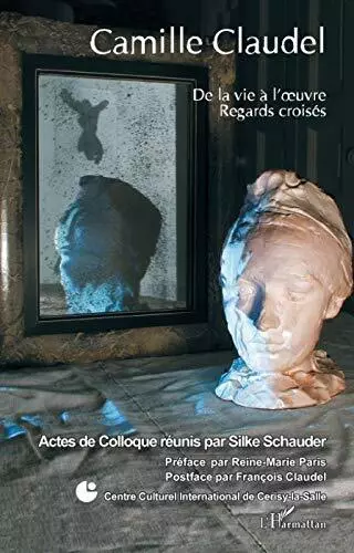 Camille Claudel De la vie à l'oeuvre, regards croisés Par Silke Schauder,