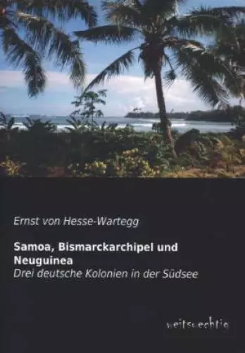 Samoa, Bismarckarchipel und Neuguinea Drei deutsche Kolonien in der Südsee 2071