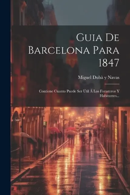 Guia De Barcelona Para 1847: Contiene Cuanto Puede Ser ?til ? Los Forasteros Y H