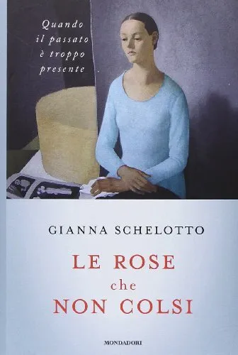 Le rose che non colsi - Gianna Schelotto (Arnoldo Mondadori Editore) [2014]