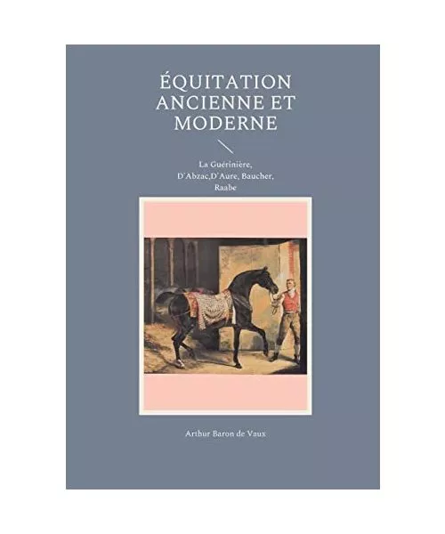 Équitation ancienne et moderne: La Guérinière, D'Abzac,D'Aure, Baucher, Raabe