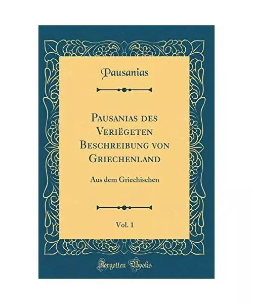 Pausanias des Veriëgeten Beschreibung von Griechenland, Vol. 1: Aus dem Griechi