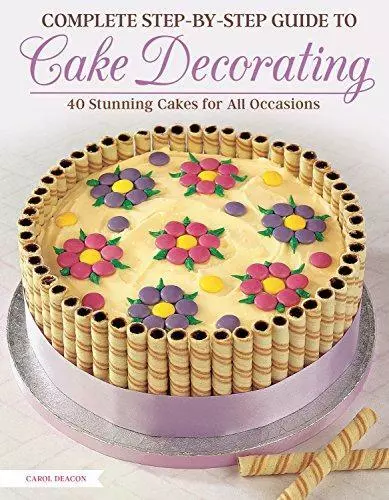 Complete Step-By-Step Guide to Cake Decorating: 40 Stunning Cakes for All Occasi