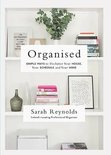 Organised: Simple Ways to declutter your house, you by Sarah Reynolds 0717175561