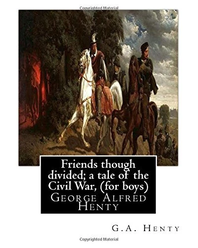 Friends though divided  a tale of the Civil War  By G A  Henty  f