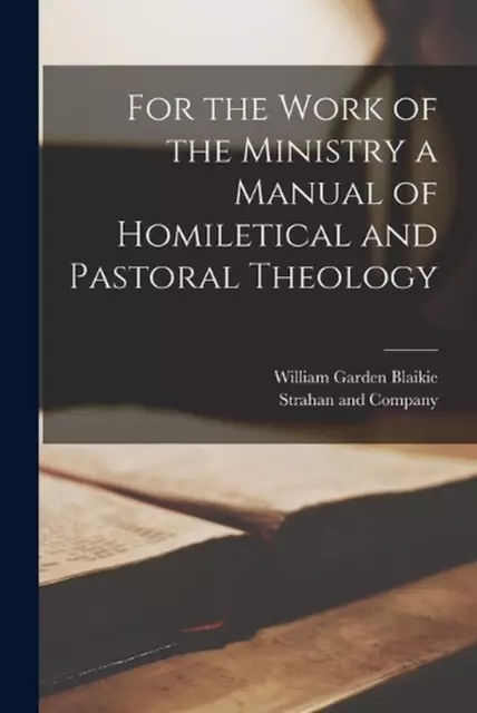 For the Work of the Ministry a Manual of Homiletical and Pastoral Theology by Wi