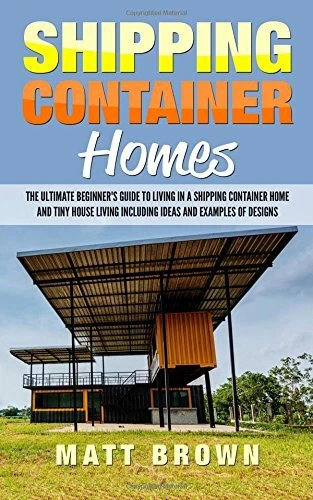 SHIPPING CONTAINER HOMES: THE ULTIMATE BEGINNERS GUIDE TO By Matt Brown ...