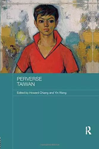 Perverse Taiwan (Routledge Research on Gender in Asia Series), Chiang, Wang..