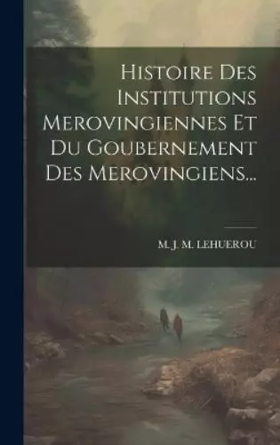 Histoire Des Institutions Merovingiennes Et Du Goubernement  (Gebundene Ausgabe)