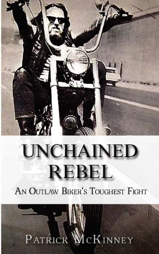 UNCHAINED REBEL: AN OUTLAW BIKER'S TOUGHEST FIGHT By Patrick Mckinney
