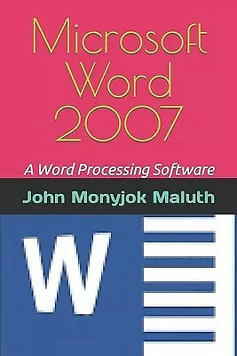 Microsoft Word 2007: A Word Processing Software by Maluth, John Monyjok