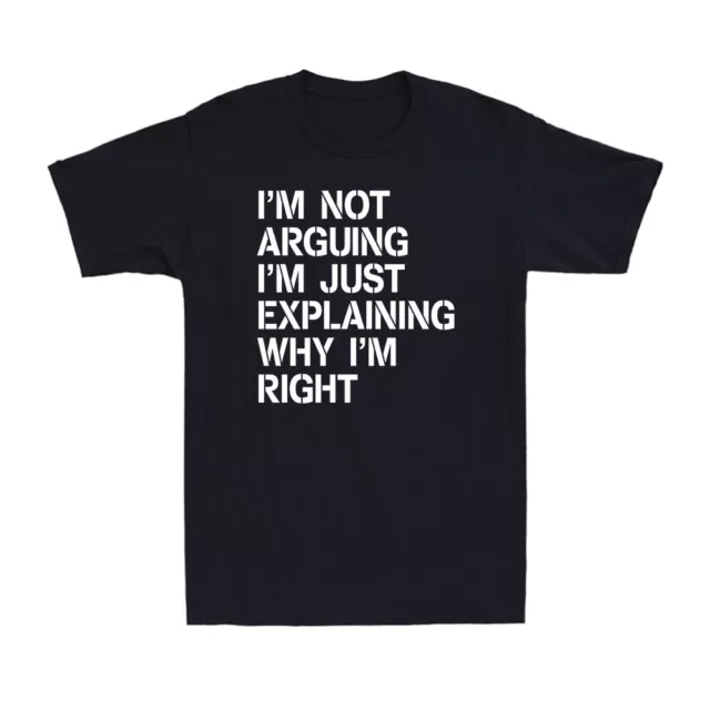 I'm Not Arguing I'm Just Explaining Why I'm Right Shirt Funny Joke Men's T-Shirt