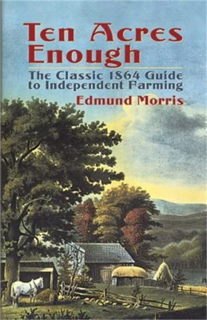Ten Acres Enough: The Classic 1864 Guide to Independent Farming (Paperback or So