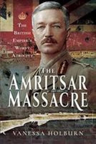 The Amritsar Massacre: The British Empire's Worst Atrocity by Holburn, Vanessa