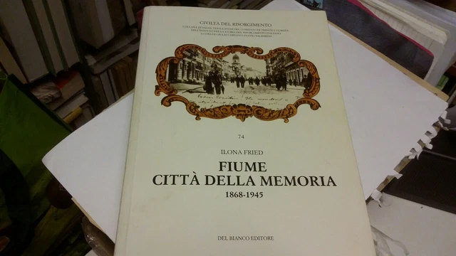I. FRIED, FIUME CITTÀ DELLA MEMORIA, 1868-1945, 24mr22 I. FRIED, FIUME CITTÀ DELLA MEMORIA, 1868-1945, 24mr22
