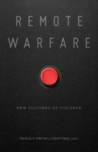 Remote Warfare: New Cultures of Violence by Rebecca A. Adelman