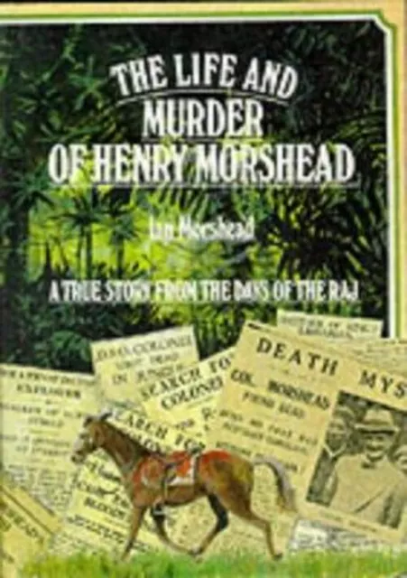 The Life and Murder of Henry Morshead : A True Story of the Raj I