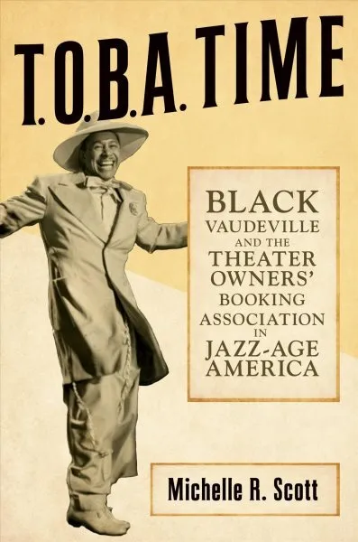 T.o.b.a. Time : Black Vaudeville and the Theater Owners’ Booking Association ...