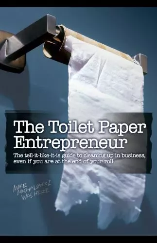 The Toilet Paper Entrepreneur: The tell-it-like-it-is guide to cleaning up in bu