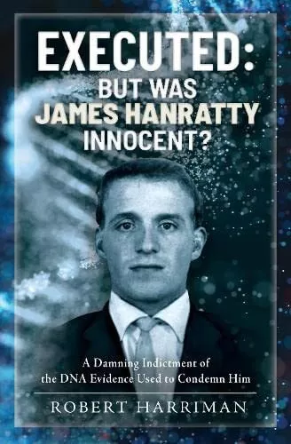 Executed: But was James Hanratty Innocent: A Damning Indictment of the DNA Evide