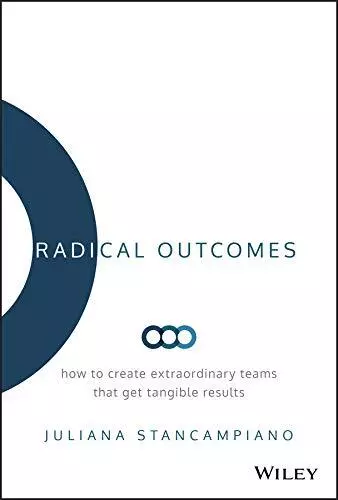 Radical Outcomes: How to Create Extraordinary Teams that Get Tangible Results by