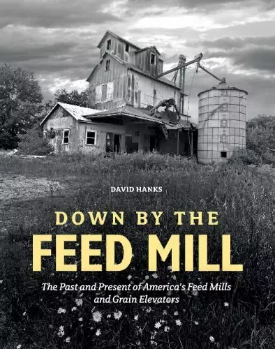 Down by the Feed Mill: The Past and Present of America's Feed Mills and Grain El